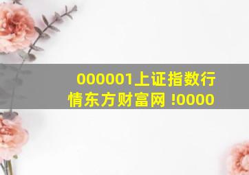 000001上证指数行情东方财富网 !0000